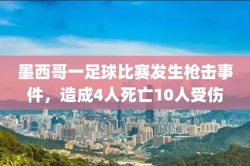 墨西哥一足球比賽發(fā)生槍擊事件，造成4人死亡10人受傷