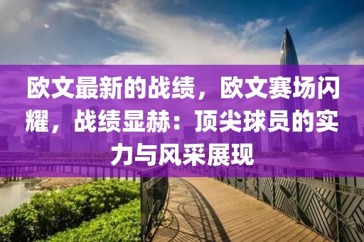 歐文最新的戰(zhàn)績，歐文賽場閃耀，戰(zhàn)績顯赫：頂尖球員的實力與風(fēng)采展現(xiàn)