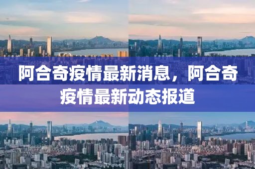 阿合奇疫情最新消息，阿合奇疫情最新動態(tài)報道