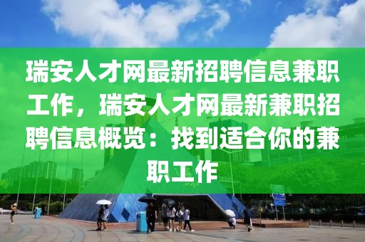 瑞安人才網(wǎng)最新招聘信息兼職工作，瑞安人才網(wǎng)最新兼職招聘信息概覽：找到適合你的兼職工作