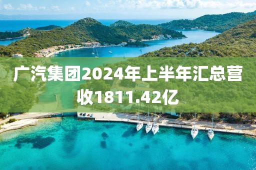 廣汽集團2024年上半年匯總營收1811.42億