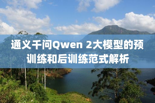通義千問Qwen 2大模型的預(yù)訓(xùn)練和后訓(xùn)練范式解析