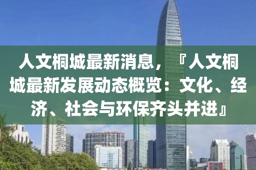 人文桐城最新消息，『人文桐城最新發(fā)展動態(tài)概覽：文化、經(jīng)濟、社會與環(huán)保齊頭并進』