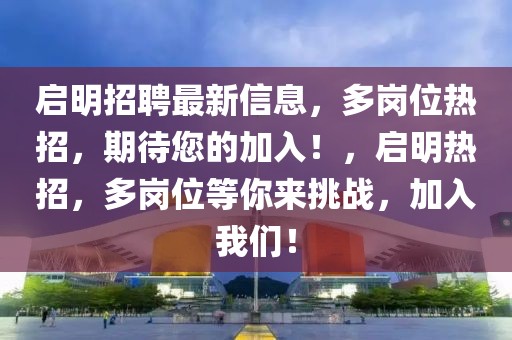 啟明招聘最新信息，多崗位熱招，期待您的加入！，啟明熱招，多崗位等你來挑戰(zhàn)，加入我們！