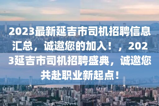 2023最新延吉市司機(jī)招聘信息匯總，誠(chéng)邀您的加入！，2023延吉市司機(jī)招聘盛典，誠(chéng)邀您共赴職業(yè)新起點(diǎn)！