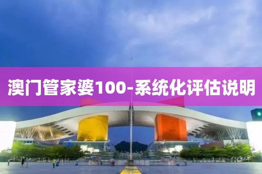 澳門管家婆100-系統(tǒng)化評估說明
