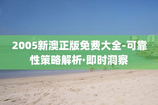 2005新澳正版免費(fèi)大全-可靠性策略解析·即時(shí)洞察