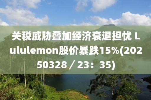 關(guān)稅威脅疊加經(jīng)濟(jì)衰退擔(dān)憂 Lululemon股價暴跌15%(20250328／23：35)