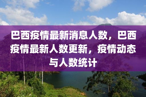 巴西疫情最新消息人數(shù)，巴西疫情最新人數(shù)更新，疫情動(dòng)態(tài)與人數(shù)統(tǒng)計(jì)