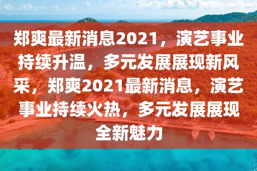 鄭爽最新消息2021，演藝事業(yè)持續(xù)升溫，多元發(fā)展展現(xiàn)新風(fēng)采，鄭爽2021最新消息，演藝事業(yè)持續(xù)火熱，多元發(fā)展展現(xiàn)全新魅力