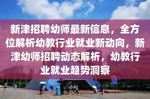 新津招聘幼師最新信息，全方位解析幼教行業(yè)就業(yè)新動向，新津幼師招聘動態(tài)解析，幼教行業(yè)就業(yè)趨勢洞察