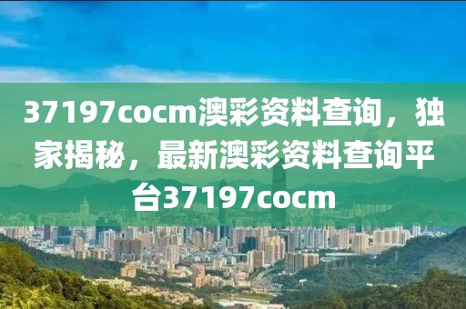 37197cocm澳彩資料查詢，獨(dú)家揭秘，最新澳彩資料查詢平臺37197cocm