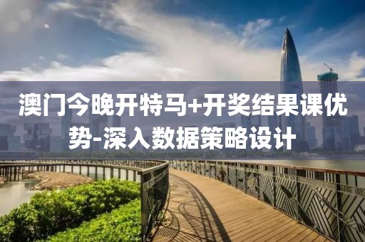 澳門今晚開特馬+開獎(jiǎng)結(jié)果課優(yōu)勢(shì)-深入數(shù)據(jù)策略設(shè)計(jì)