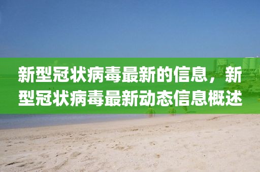 新型冠狀病毒最新的信息，新型冠狀病毒最新動態(tài)信息概述