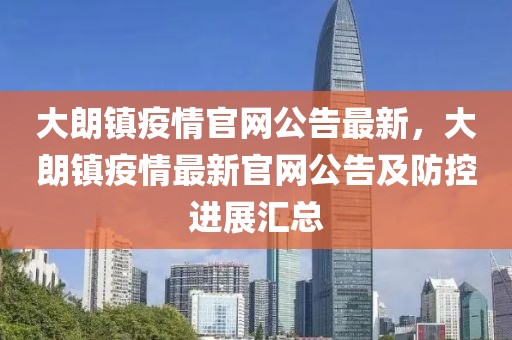 大朗鎮(zhèn)疫情官網(wǎng)公告最新，大朗鎮(zhèn)疫情最新官網(wǎng)公告及防控進展匯總