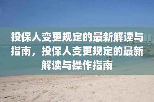 投保人變更規(guī)定的最新解讀與指南，投保人變更規(guī)定的最新解讀與操作指南