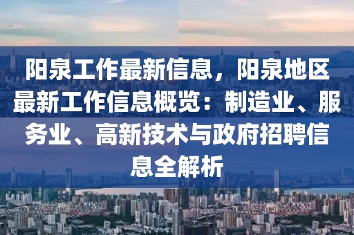 陽(yáng)泉工作最新信息，陽(yáng)泉地區(qū)最新工作信息概覽：制造業(yè)、服務(wù)業(yè)、高新技術(shù)與政府招聘信息全解析
