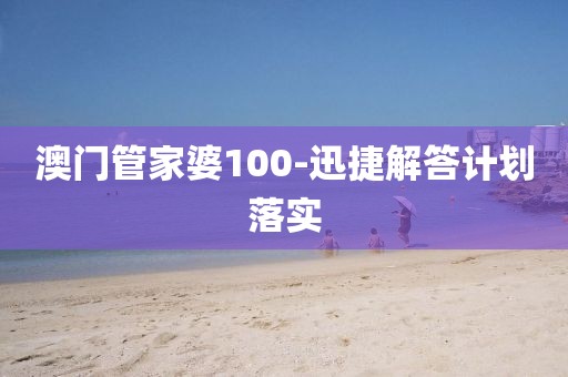 澳門管家婆100-迅捷解答計劃落實(shí)