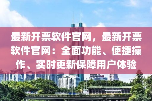 最新開票軟件官網(wǎng)，最新開票軟件官網(wǎng)：全面功能、便捷操作、實時更新保障用戶體驗