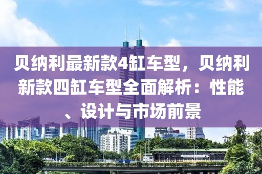 貝納利最新款4缸車(chē)型，貝納利新款四缸車(chē)型全面解析：性能、設(shè)計(jì)與市場(chǎng)前景