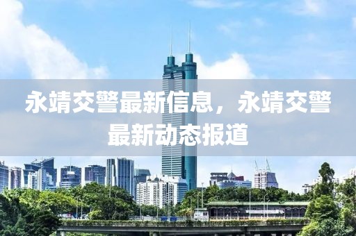 永靖交警最新信息，永靖交警最新動態(tài)報道