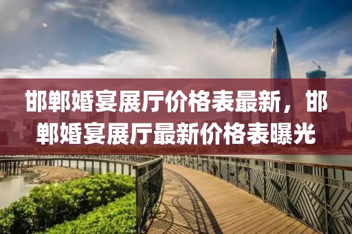 邯鄲婚宴展廳價(jià)格表最新，邯鄲婚宴展廳最新價(jià)格表曝光