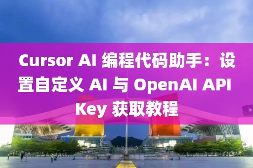 Cursor AI 編程代碼助手：設(shè)置自定義 AI 與 OpenAI API Key 獲取教程