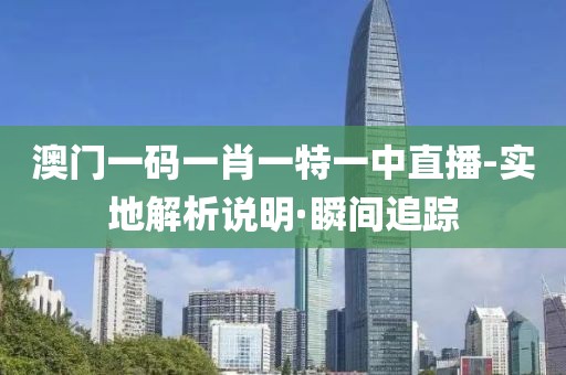 澳門一碼一肖一特一中直播-實地解析說明·瞬間追蹤