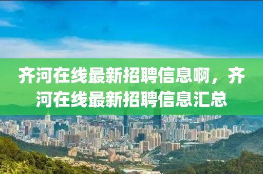 齊河在線最新招聘信息啊，齊河在線最新招聘信息匯總