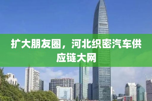 擴(kuò)大朋友圈，河北織密汽車供應(yīng)鏈大網(wǎng)