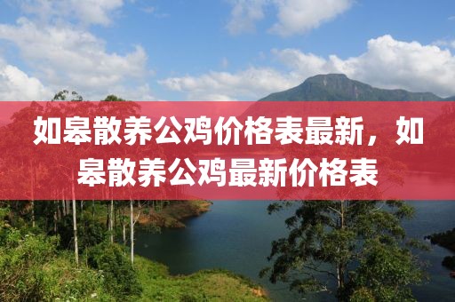 如皋散養(yǎng)公雞價(jià)格表最新，如皋散養(yǎng)公雞最新價(jià)格表