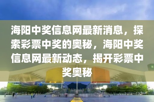 海陽中獎信息網(wǎng)最新消息，探索彩票中獎的奧秘，海陽中獎信息網(wǎng)最新動態(tài)，揭開彩票中獎奧秘