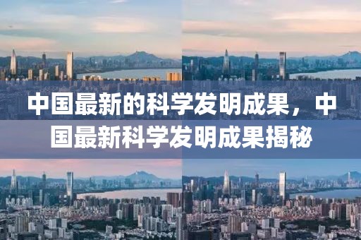 中國(guó)最新的科學(xué)發(fā)明成果，中國(guó)最新科學(xué)發(fā)明成果揭秘