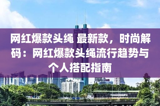 網(wǎng)紅爆款頭繩 最新款，時(shí)尚解碼：網(wǎng)紅爆款頭繩流行趨勢(shì)與個(gè)人搭配指南