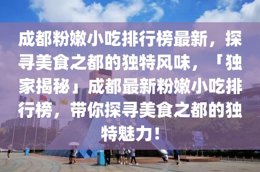 成都粉嫩小吃排行榜最新，探尋美食之都的獨特風(fēng)味，「獨家揭秘」成都最新粉嫩小吃排行榜，帶你探尋美食之都的獨特魅力！
