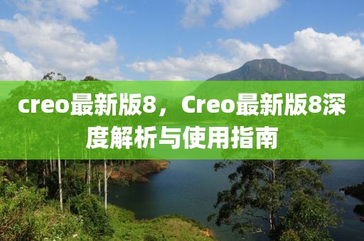 creo最新版8，Creo最新版8深度解析與使用指南