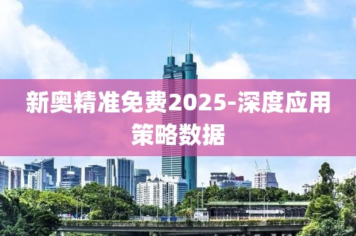 新奧精準(zhǔn)免費(fèi)2025-深度應(yīng)用策略數(shù)據(jù)