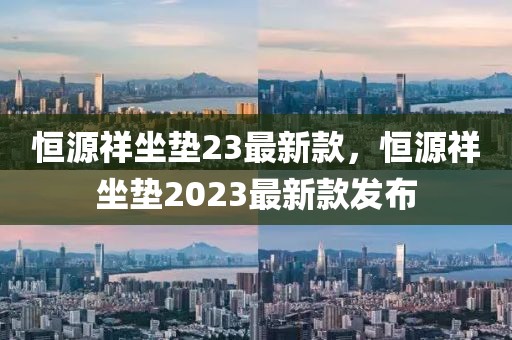 恒源祥坐墊23最新款，恒源祥坐墊2023最新款發(fā)布