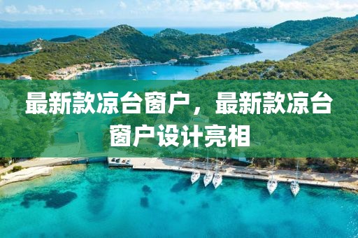 最新款涼臺(tái)窗戶，最新款涼臺(tái)窗戶設(shè)計(jì)亮相