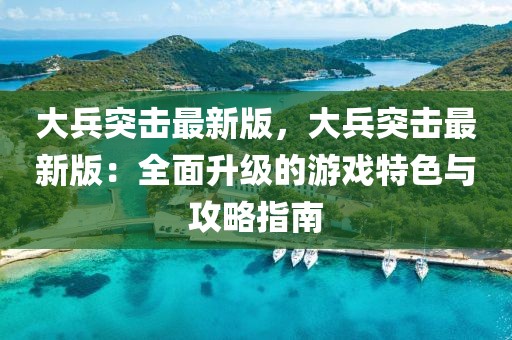 大兵突擊最新版，大兵突擊最新版：全面升級(jí)的游戲特色與攻略指南
