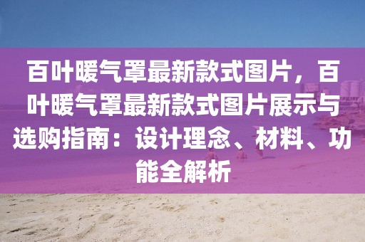 百葉暖氣罩最新款式圖片，百葉暖氣罩最新款式圖片展示與選購指南：設(shè)計理念、材料、功能全解析