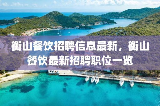 衡山餐飲招聘信息最新，衡山餐飲最新招聘職位一覽