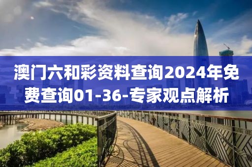 澳門六和彩資料查詢2024年免費(fèi)查詢01-36-專家觀點(diǎn)解析