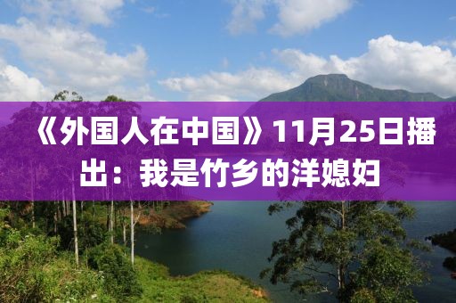 《外國(guó)人在中國(guó)》11月25日播出：我是竹鄉(xiāng)的洋媳婦