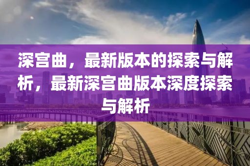 深宮曲，最新版本的探索與解析，最新深宮曲版本深度探索與解析