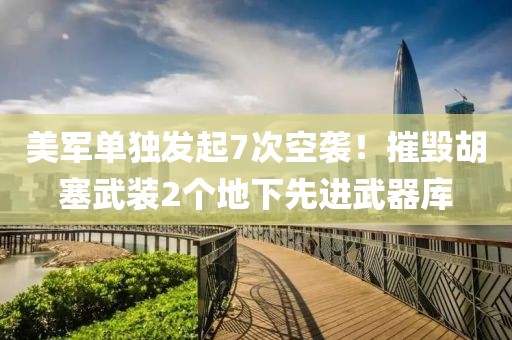 美軍單獨(dú)發(fā)起7次空襲！摧毀胡塞武裝2個(gè)地下先進(jìn)武器庫(kù)