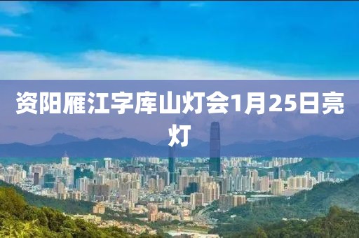 資陽(yáng)雁江字庫(kù)山燈會(huì)1月25日亮燈