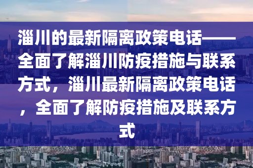 淄川的最新隔離政策電話——全面了解淄川防疫措施與聯(lián)系方式，淄川最新隔離政策電話，全面了解防疫措施及聯(lián)系方式