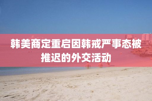 韓美商定重啟因韓戒嚴(yán)事態(tài)被推遲的外交活動(dòng)