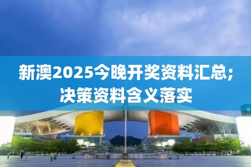 新澳2025今晚開獎資料匯總;決策資料含義落實